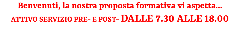 Benvenuti, la nostra proposta formativa vi aspetta... ATTIVO SERVIZIO PRE- E POST- DALLE 7.30 ALLE 18.00 